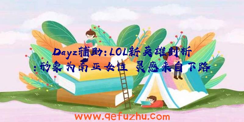 Dayz辅助：LOL新英雄剖析：形象为南亚女性